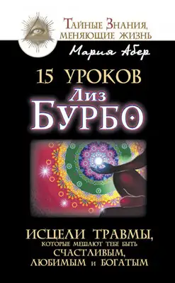 15 уроков Лиз Бурбо. Исцели травмы, которые мешают тебе быть счастливым, любимым и богатым