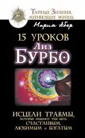 15 уроков Лиз Бурбо. Исцели травмы, которые мешают тебе быть счастливым, любимым и богатым