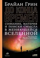 До конца времен. Сознание, материя и поиски смысла в меняющейся Вселенной