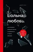 Больная любовь. Как остановить домашнее насилие и освободиться от власти абьюзера