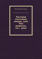 Частная (честная) жизнь, или Что выросло, то… увы!