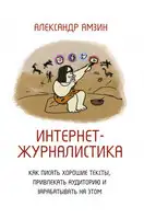 Интернет-журналистика. Как писать хорошие тексты, привлекать аудиторию и зарабатывать на этом