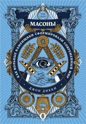 Масоны. Как вольные каменщики сформировали современный мир