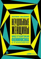 Неудобные женщины. История феминизма в 11 конфликтах