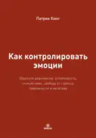 Как контролировать эмоции. Обретите равновесие, устойчивость, спокойствие, свободу от стресса, тревожности и негатива