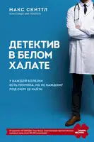 Детектив в белом халате. У каждой болезни есть причина, но не каждому под силу ее найти
