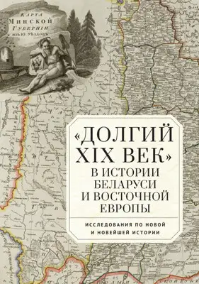 «Долгий XIX век» в истории Беларуси и Восточной Европы. Исследования по Новой и Новейшей истории