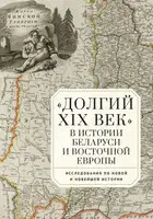 «Долгий XIX век» в истории Беларуси и Восточной Европы. Исследования по Новой и Новейшей истории