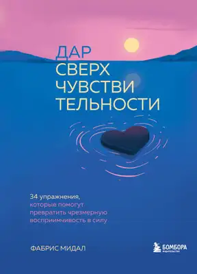 Дар сверхчувствительности. 34 упражнения, которые помогут превратить чрезмерную восприимчивость в силу