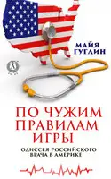 По чужим правилам игры. Одиссея российского врача в Америке