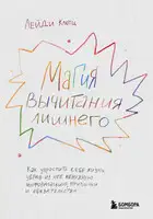Магия вычитания лишнего. Как упростить себе жизнь, убрав из нее ненужную информацию, привычки и обязательства