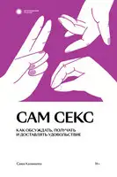 Сам секс. Как обсуждать, получать и доставлять удовольствие