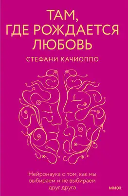 Там, где рождается любовь. Нейронаука о том, как мы выбираем и не выбираем друг друга