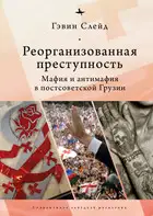 Реорганизованная преступность. Мафия и антимафия в постсоветской Грузии