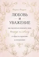 Любовь и уважение. Как научиться понимать свою вторую половину и обрести гармонию в отношениях