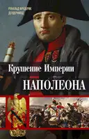 Крушение империи Наполеона. Военно-исторические хроники