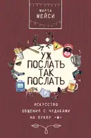 Уж послать так послать. Искусство общения с чудаками на букву «М»