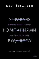 Управляя компаниями будущего. Мышление полного спектра для развития бизнеса