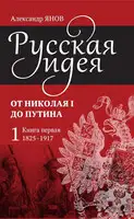 Русская идея. От Николая I до Путина. Книга первая (1825–1917)