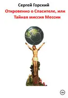 Откровенно о Спасителе, или Тайная миссия Мессии