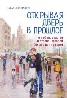 Открывая дверь в прошлое. О любви, счастье и стране, которой больше нет на карте