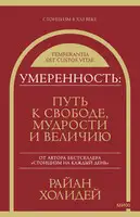 Умеренность. Путь к свободе, мудрости и величию
