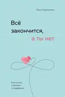 Всё закончится, а ты нет. Книга силы, утешения и поддержки