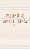 Худший из миров. Книга 7